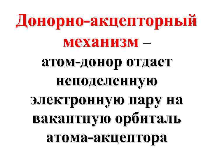 Донорно-акцепторный механизм – атом-донор отдает неподеленную электронную пару на вакантную орбиталь атома-акцептора 