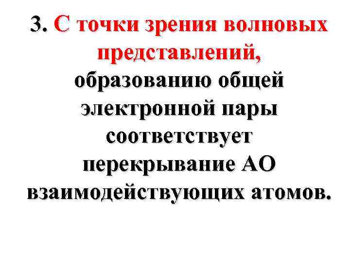3. С точки зрения волновых представлений, образованию общей электронной пары соответствует перекрывание АО взаимодействующих