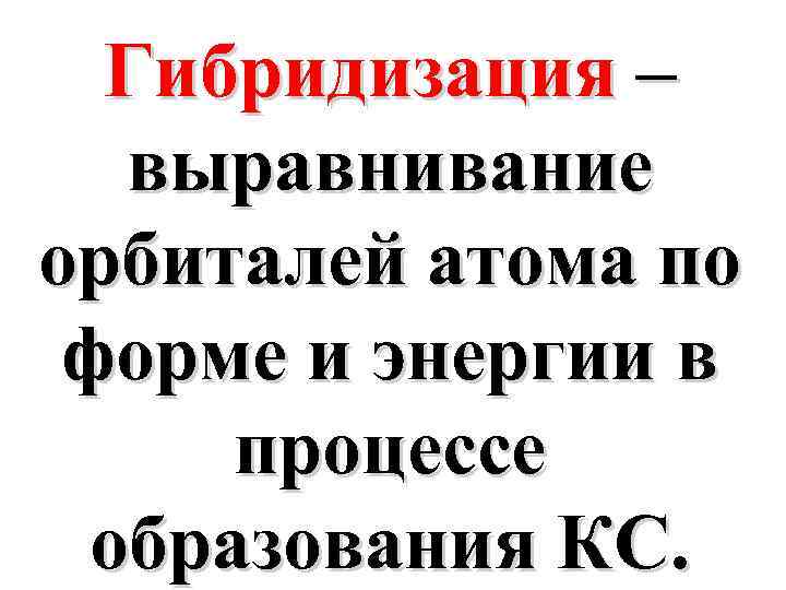 Гибридизация – выравнивание орбиталей атома по форме и энергии в процессе образования КС. 