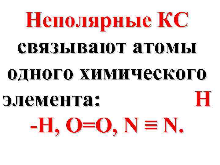Неполярные КС связывают атомы одного химического элемента: Н -Н, О=О, N ≡ N. 