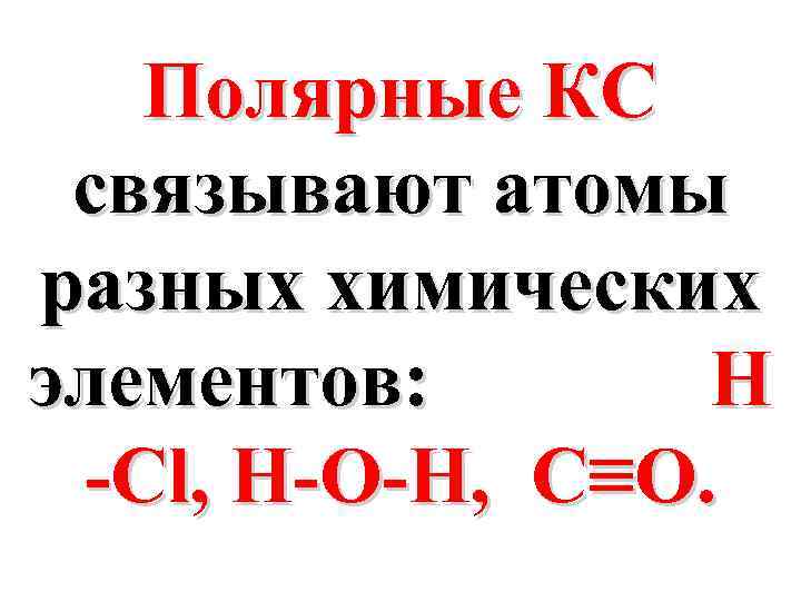 Полярные КС связывают атомы разных химических элементов: H -Cl, H-O-H, C≡O. 