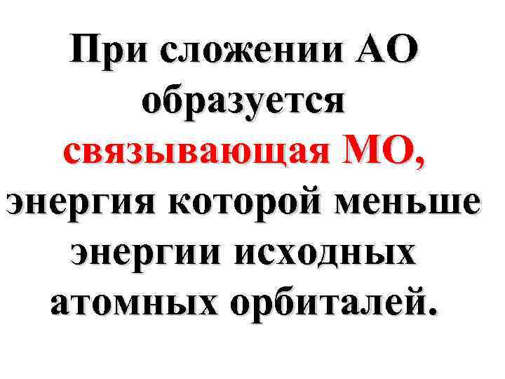 При сложении АО образуется связывающая МО, энергия которой меньше энергии исходных атомных орбиталей. 
