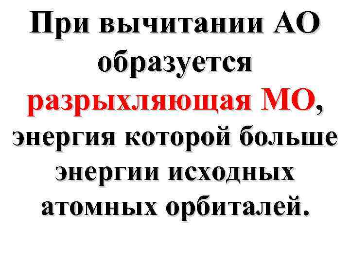 При вычитании АО образуется разрыхляющая МО, энергия которой больше энергии исходных атомных орбиталей. 