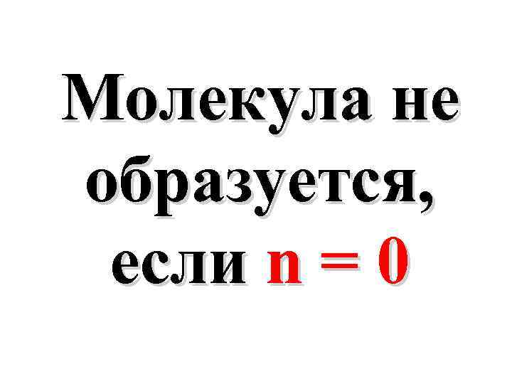 Молекула не образуется, если n = 0 