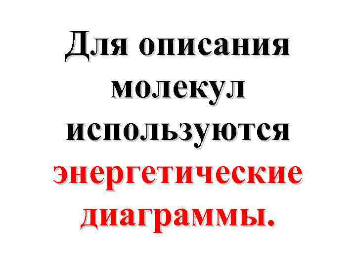 Для описания молекул используются энергетические диаграммы. 