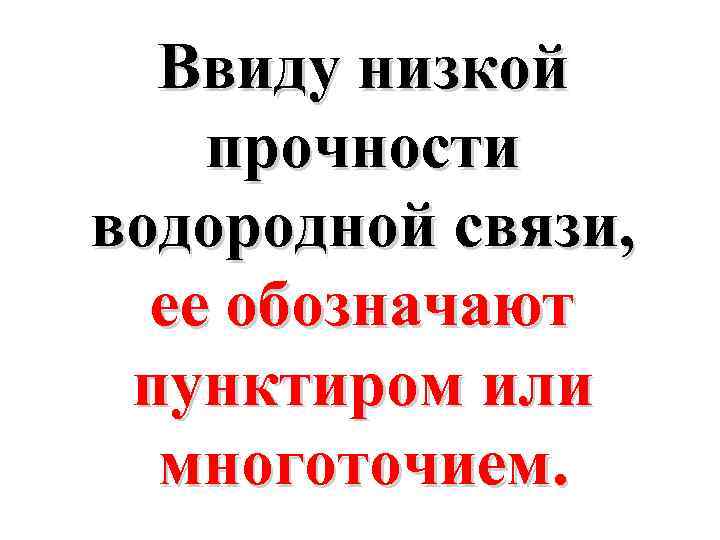 Ввиду низкой прочности водородной связи, ее обозначают пунктиром или многоточием. 