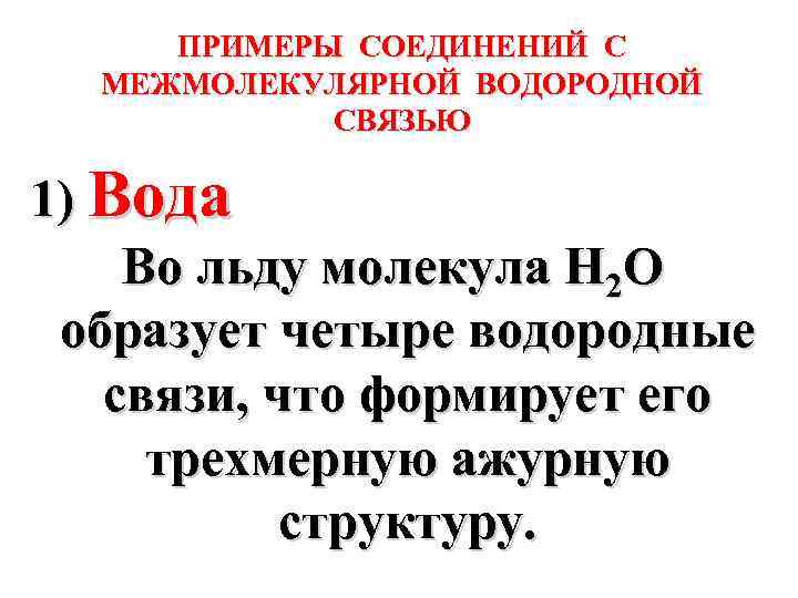 ПРИМЕРЫ СОЕДИНЕНИЙ С МЕЖМОЛЕКУЛЯРНОЙ ВОДОРОДНОЙ СВЯЗЬЮ 1) Вода Во льду молекула Н 2 О