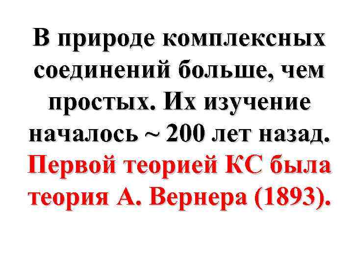 В природе комплексных соединений больше, чем простых. Их изучение началось ~ 200 лет назад.