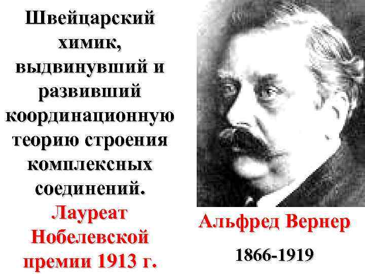 Швейцарский химик, выдвинувший и развивший координационную теорию строения комплексных соединений. Лауреат Нобелевской премии 1913