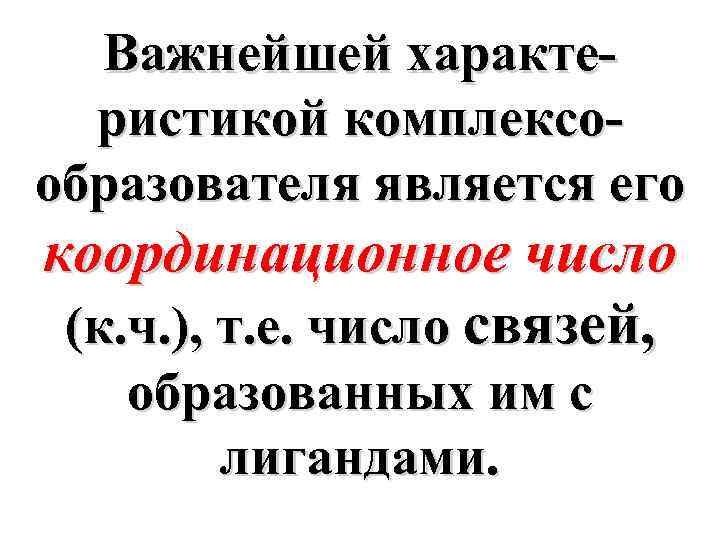 Важнейшей характеристикой комплексообразователя является его координационное число (к. ч. ), т. е. число связей,