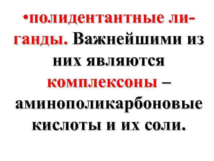  • полидентантные лиганды. Важнейшими из них являются комплексоны – аминополикарбоновые кислоты и их