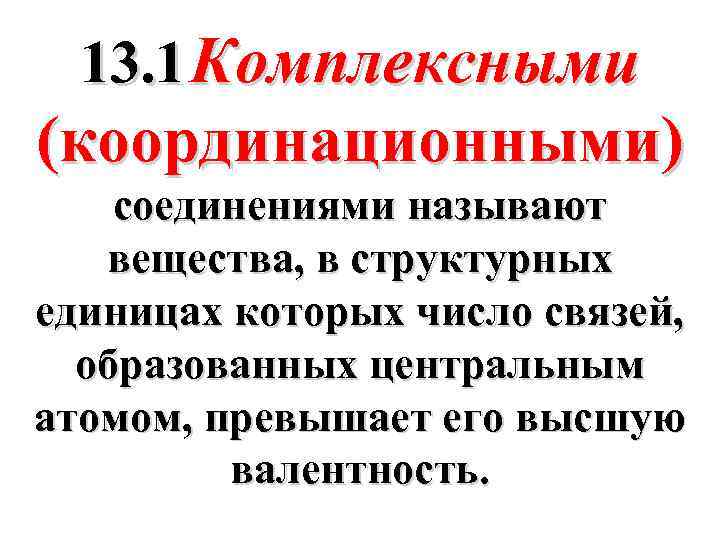 13. 1 Комплексными (координационными) соединениями называют вещества, в структурных единицах которых число связей, образованных