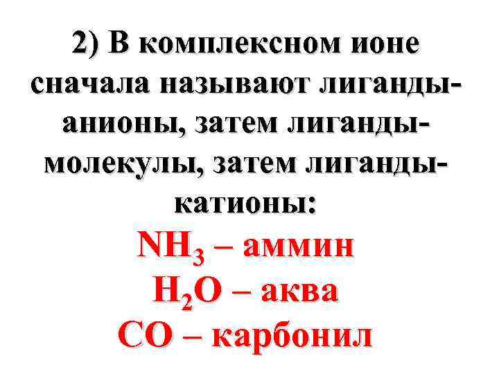 2) В комплексном ионе сначала называют лигандыанионы, затем лигандымолекулы, затем лигандыкатионы: NH 3 –