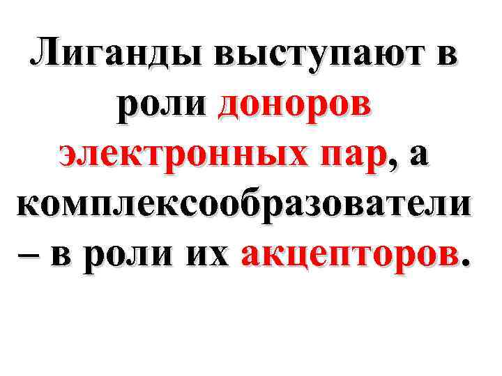 Лиганды выступают в роли доноров электронных пар, а комплексообразователи – в роли их акцепторов.