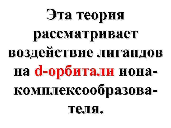 Эта теория рассматривает воздействие лигандов на d-орбитали ионакомплексообразователя. 