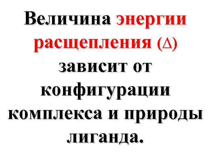 Величина энергии расщепления (∆) зависит от конфигурации комплекса и природы лиганда. 