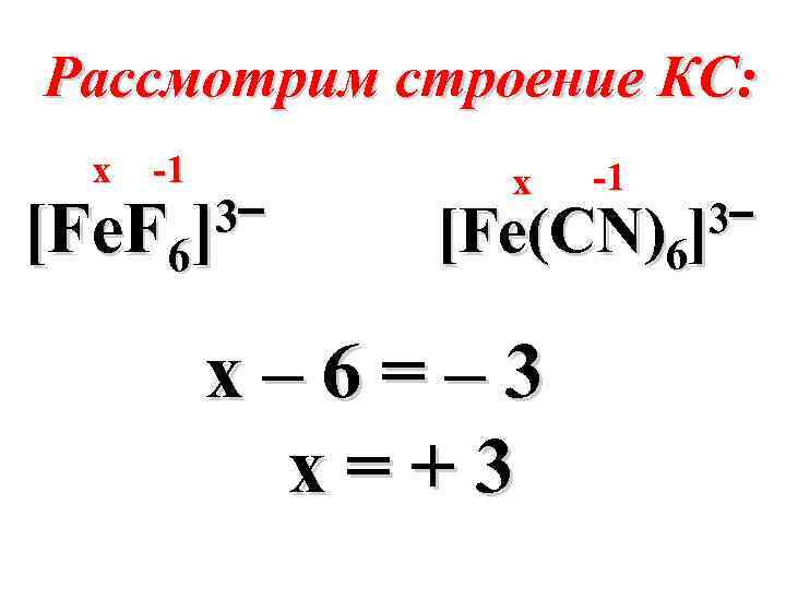 Рассмотрим строение КС: х -1 3‾ [Fe. F 6] х -1 3‾ [Fe(CN)6] х–