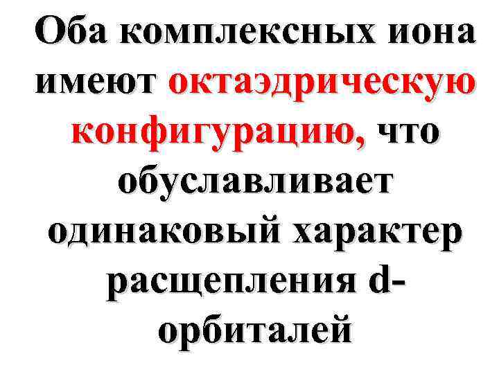 Оба комплексных иона имеют октаэдрическую конфигурацию, что обуславливает одинаковый характер расщепления dорбиталей 