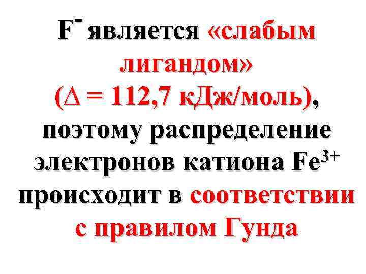 - является «слабым F лигандом» (∆ = 112, 7 к. Дж/моль), поэтому распределение 3+