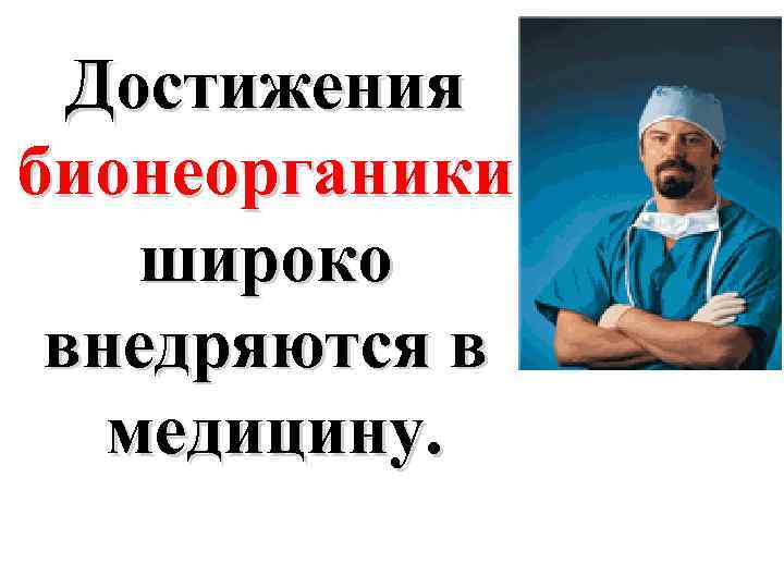 Достижения бионеорганики широко внедряются в медицину. 