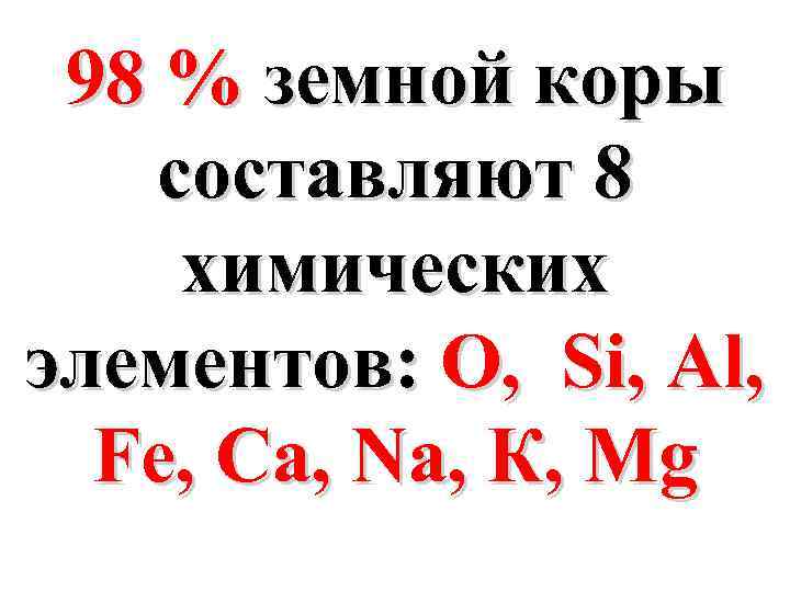 98 % земной коры составляют 8 химических элементов: О, Si, Al, Fе, Са, Na,