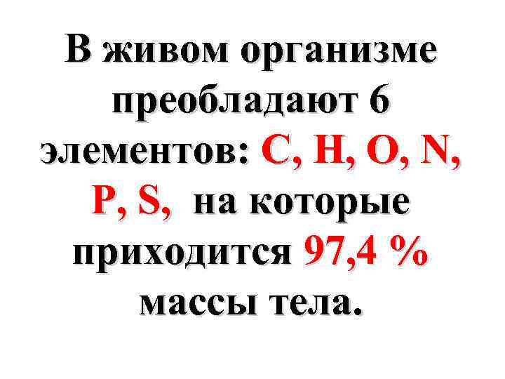 В живом организме преобладают 6 элементов: С, H, О, N, P, S, на которые