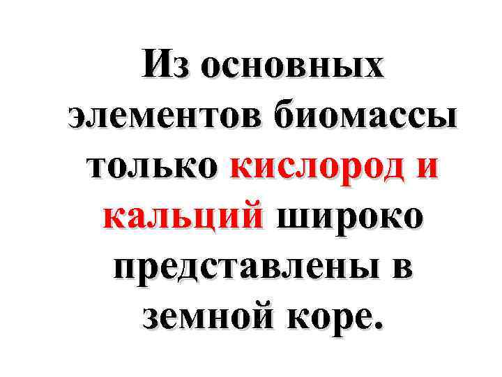 Из основных элементов биомассы только кислород и кальций широко представлены в земной коре. 