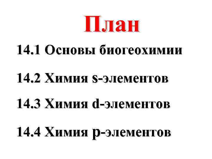 План 14. 1 Основы биогеохимии 14. 2 Химия s-элементов 14. 3 Химия d-элементов 14.