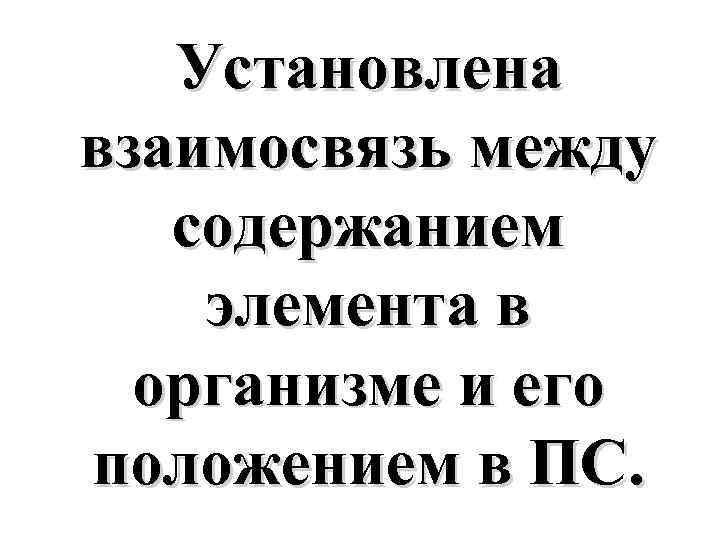 Установлена взаимосвязь между содержанием элемента в организме и его положением в ПС. 