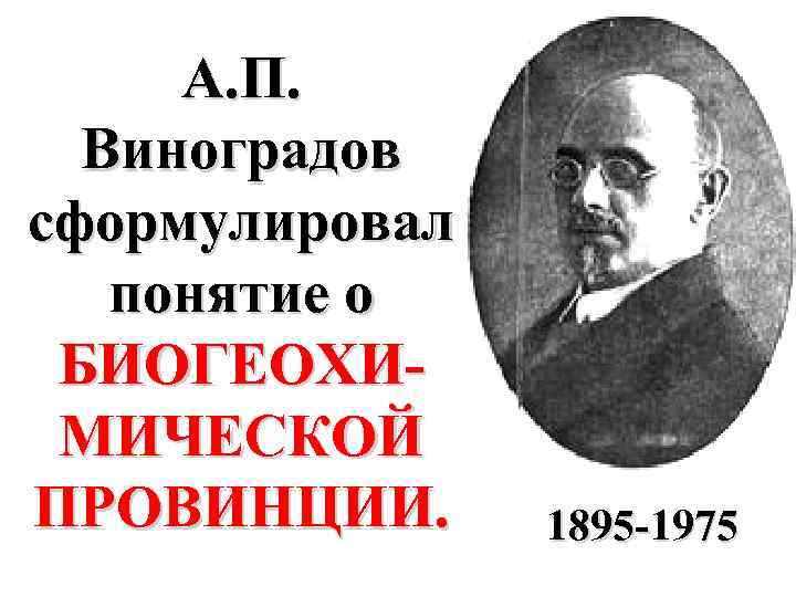 А. П. Виноградов сформулировал понятие о БИОГЕОХИМИЧЕСКОЙ ПРОВИНЦИИ. 1895 -1975 