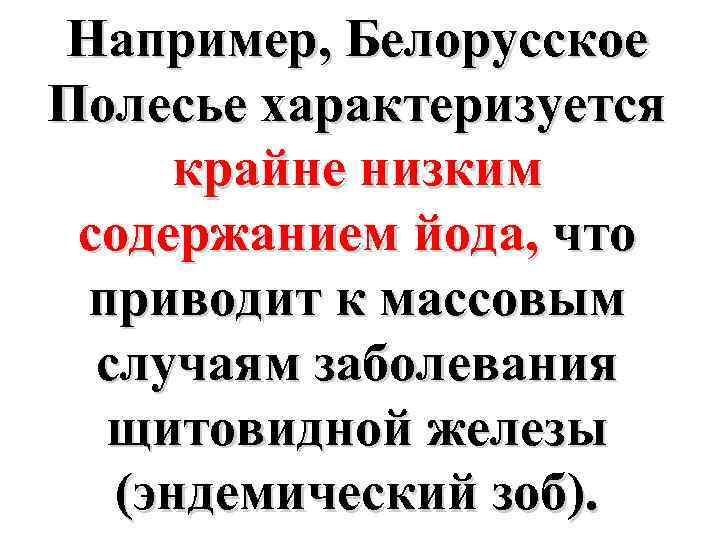 Например, Белорусское Полесье характеризуется крайне низким содержанием йода, что приводит к массовым случаям заболевания