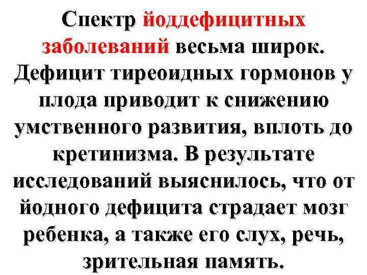 Спектр йоддефицитных заболеваний весьма широк. Дефицит тиреоидных гормонов у плода приводит к снижению умственного