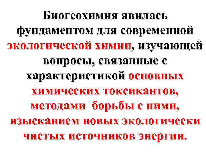 Биогеохимия явилась фундаментом для современной экологической химии, изучающей вопросы, связанные с характеристикой основных химических