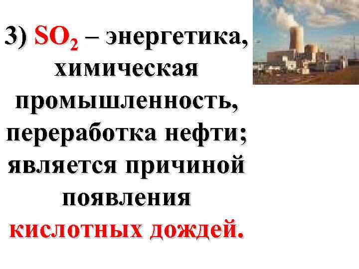 3) SO 2 – энергетика, химическая промышленность, переработка нефти; является причиной появления кислотных дождей.