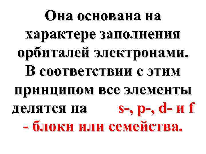 Она основана на характере заполнения орбиталей электронами. В соответствии с этим принципом все элементы