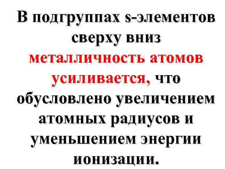 В подгруппах s-элементов сверху вниз металличность атомов усиливается, что обусловлено увеличением атомных радиусов и