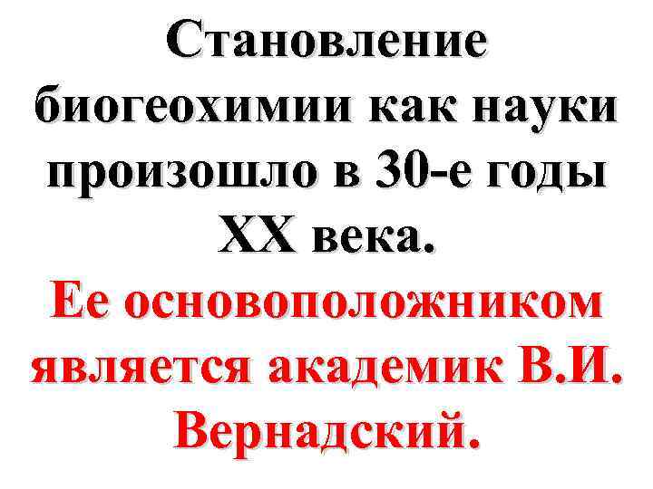 Становление биогеохимии как науки произошло в 30 -е годы XX века. Ее основоположником является