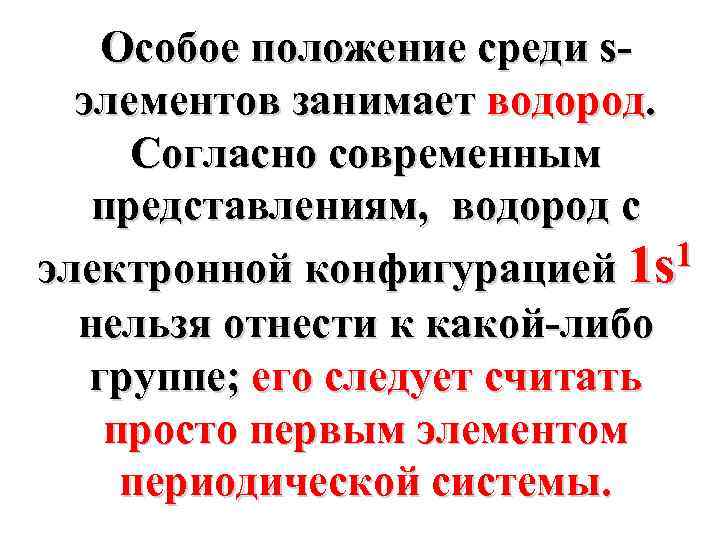 Особое положение среди sэлементов занимает водород. Согласно современным представлениям, водород с 1 электронной конфигурацией