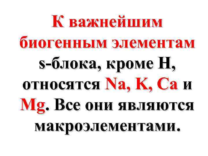 К важнейшим биогенным элементам s-блока, кроме H, относятся Na, K, Ca и Mg. Все