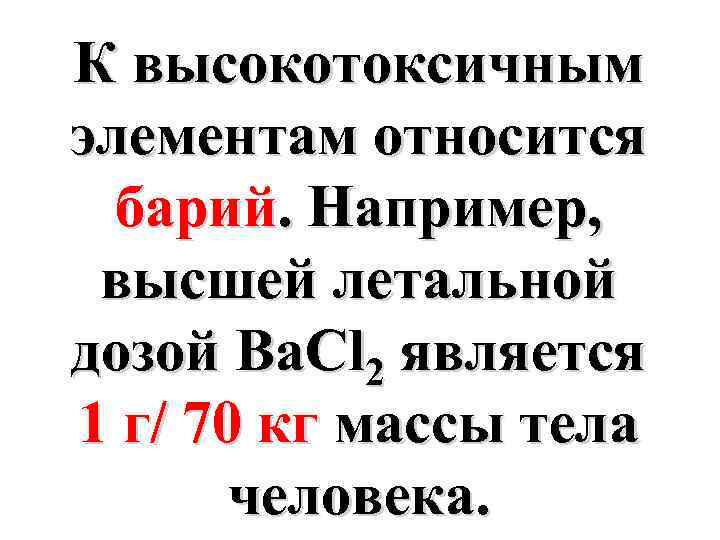 К высокотоксичным элементам относится барий. Например, высшей летальной дозой Ba. Cl 2 является 1