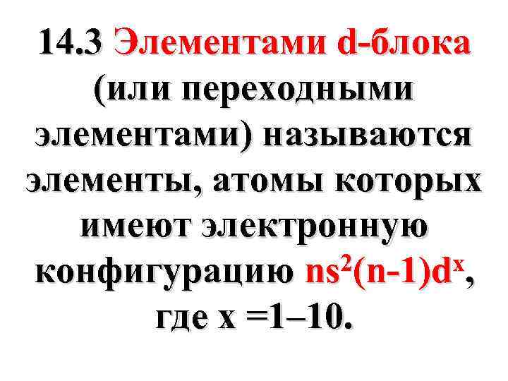 14. 3 Элементами d-блока (или переходными элементами) называются элементы, атомы которых имеют электронную 2(n-1)dх,