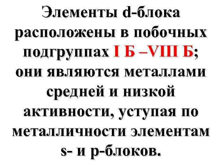 Элементы d-блока расположены в побочных подгруппах I Б –VIII Б; они являются металлами средней