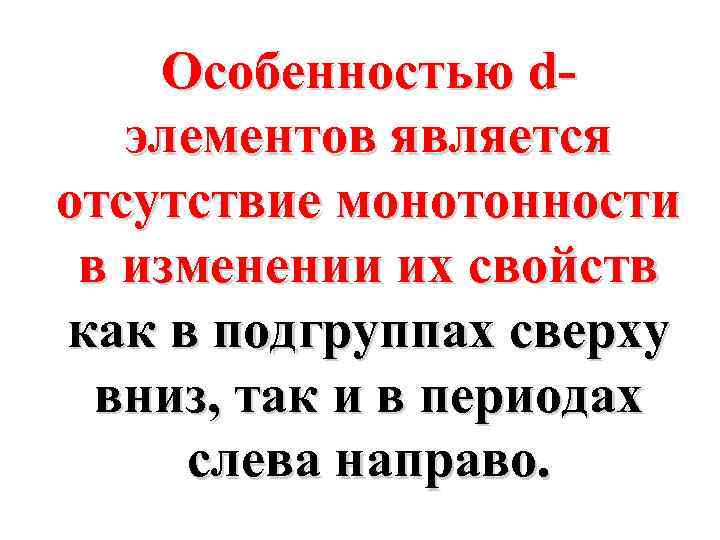 Особенностью dэлементов является отсутствие монотонности в изменении их свойств как в подгруппах сверху вниз,