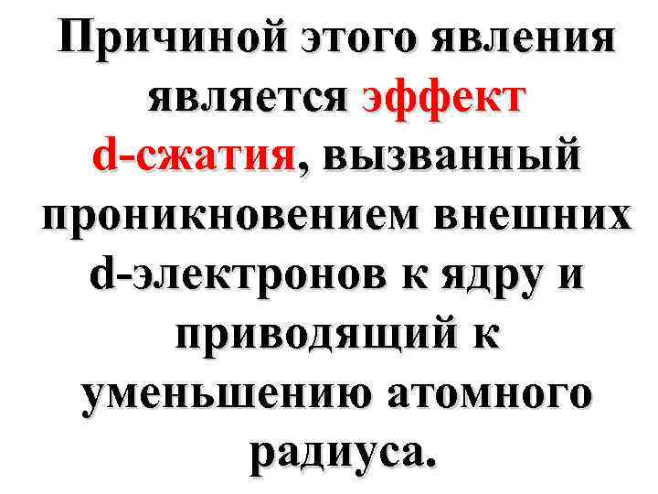 Причиной этого явления является эффект d-сжатия, вызванный проникновением внешних d-электронов к ядру и приводящий