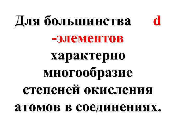 Для большинства d -элементов характерно многообразие степеней окисления атомов в соединениях. 