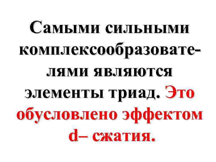 Самыми сильными комплексообразователями являются элементы триад. Это обусловлено эффектом d– cжатия. 