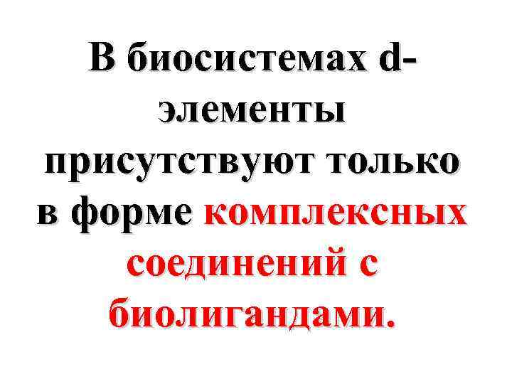 В биосистемах dэлементы присутствуют только в форме комплексных соединений с биолигандами. 