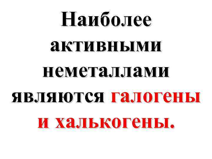 Наиболее активными неметаллами являются галогены и халькогены. 