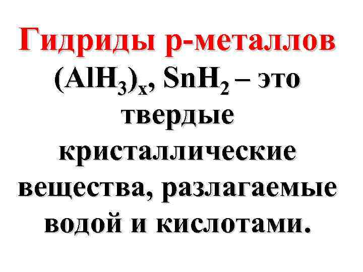 Гидриды p-металлов (Al. H 3)x, Sn. H 2 – это твердые кристаллические вещества, разлагаемые