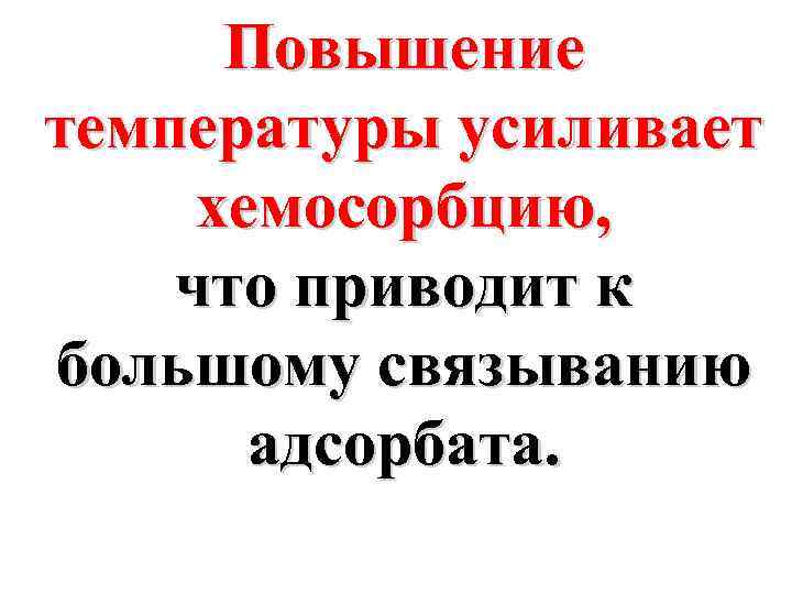 Повышение температуры усиливает хемосорбцию, что приводит к большому связыванию адсорбата. 